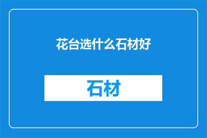 花台选什么石材好(选择花台石材的最佳方案：哪一种石材最适合你的花园设计？)