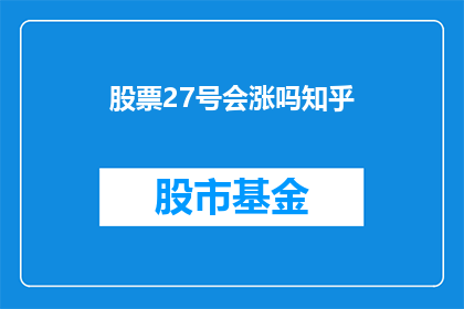 股票27号会涨吗知乎(股票27号是否会上涨？投资者们对此充满期待，但市场总是变幻莫测在这个充满不确定性的市场中，如何做出明智的投资决策成为了一个值得深思的问题)