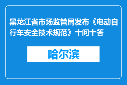 黑龙江省市场监管局发布《电动自行车安全技术规范》十问十答