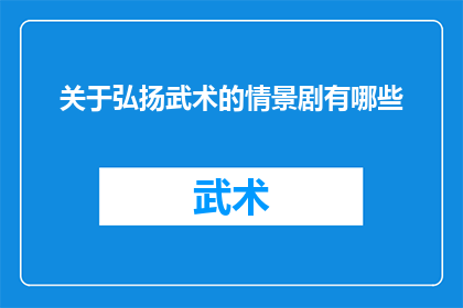 关于弘扬武术的情景剧有哪些(探讨情景剧如何通过武术弘扬文化？)