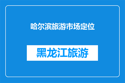 哈尔滨旅游市场定位(哈尔滨旅游市场定位：您了解其独特魅力吗？)