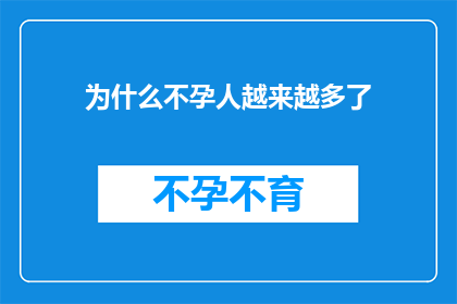 为什么不孕人越来越多了(探究不孕现象日益增多的原因：我们面临的生育难题究竟为何？)