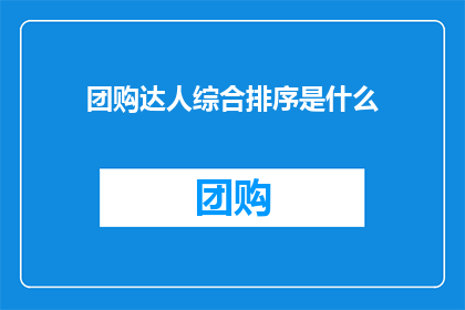 团购达人综合排序是什么(团购达人的综合排序标准是什么？)