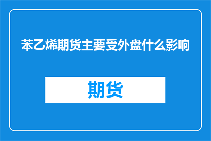 苯乙烯期货主要受外盘什么影响(苯乙烯期货价格波动受哪些外部因素影响？)