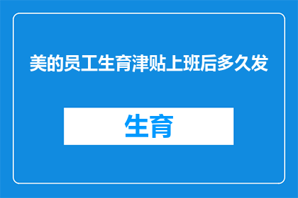 美的员工生育津贴上班后多久发(美的员工生育津贴发放时间：上班后多久能拿到？)