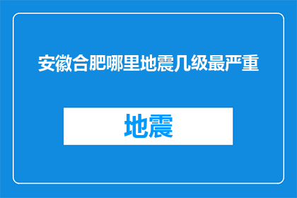 安徽合肥哪里地震几级最严重(安徽合肥地震灾害等级的疑问：哪里遭受的地震最为严重？)