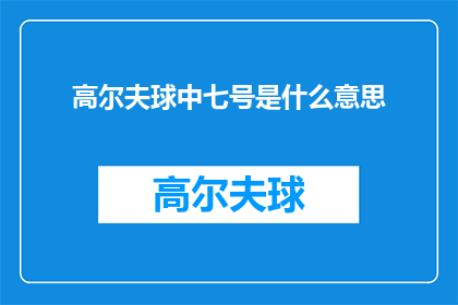 高尔夫球中七号是什么意思(高尔夫爱好者必知：七号球在高尔夫球场中的含义与作用是什么？)
