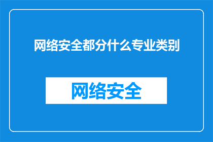 网络安全都分什么专业类别(网络安全领域究竟包含哪些专业类别？)
