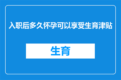 入职后多久怀孕可以享受生育津贴(入职后多久怀孕可以享受生育津贴？)