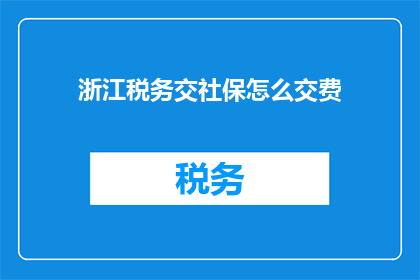 浙江税务交社保怎么交费(如何缴纳浙江税务和社保费用？)
