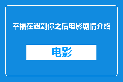 幸福在遇到你之后电影剧情介绍(幸福在遇到你之后：电影剧情的疑问句式长标题)