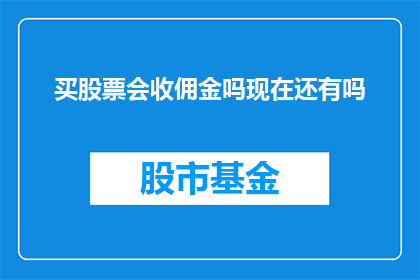 买股票会收佣金吗现在还有吗(买股票时会收取佣金吗？当前市场情况如何？)