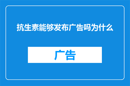 抗生素能够发布广告吗为什么(抗生素能否进行广告宣传？探讨其背后的原因)