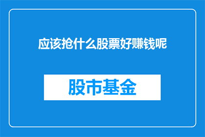 应该抢什么股票好赚钱呢(投资者如何挑选股票以实现财富增长？)