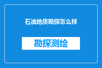 石油地质勘探怎么样(石油地质勘探的奥秘：你了解其复杂性吗？)