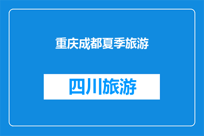 重庆成都夏季旅游(重庆成都夏季旅游，您是否已经准备好探索这个迷人的季节？)
