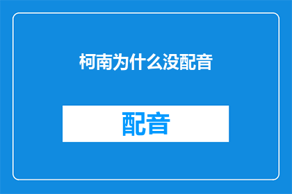 柯南为什么没配音(柯南为什么没有配音？)