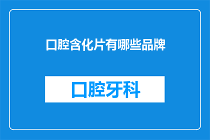 口腔含化片有哪些品牌(口腔含化片品牌大全：您知道哪些是市面上最受欢迎的吗？)