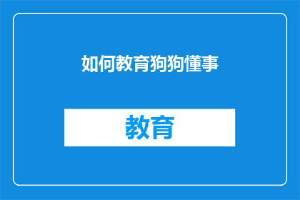 如何教育狗狗懂事(如何培养狗狗的懂事行为？)