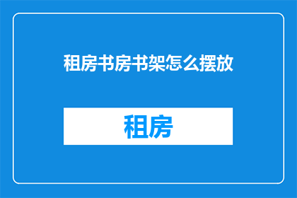 租房书房书架怎么摆放(如何巧妙布置租房书房书架？)