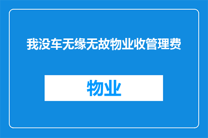 我没车无缘无故物业收管理费(物业为何在无车辆使用情况下仍收取管理费？)