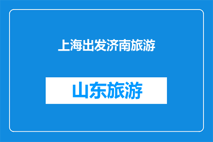 上海出发济南旅游(从繁华的上海出发，您是否渴望探索济南的独特魅力？)