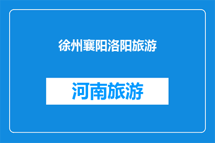 徐州襄阳洛阳旅游(徐州襄阳洛阳：您是否已经探索过这些历史文化名城的迷人魅力？)