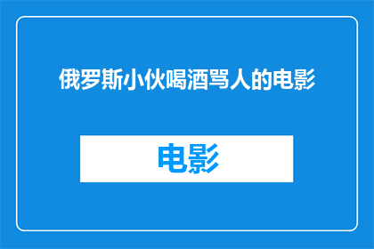 俄罗斯小伙喝酒骂人的电影(俄罗斯小伙喝酒骂人的电影：他是如何影响观众的？)