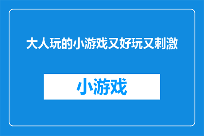 大人玩的小游戏又好玩又刺激(大人是否也喜欢那些既好玩又刺激的小游戏？)