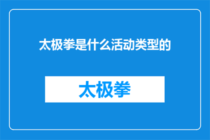 太极拳是什么活动类型的(太极拳：一种独特的活动类型，融合了武术哲学与健身元素，旨在通过缓慢而流畅的动作来提高身体柔韧性平衡能力和精神集中力)