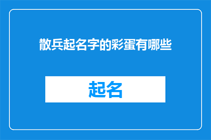 散兵起名字的彩蛋有哪些(在探索游戏散兵的世界中，玩家们经常被游戏中的角色命名系统所吸引这些名字不仅仅是一个简单的标签，它们承载着玩家对角色个性故事背景和情感的深刻理解那么，在游戏中，有哪些独特的彩蛋或隐藏元素与角色命名相关联呢？让我们一起揭开这个谜团，探索那些可能被忽视的命名背后的故事)