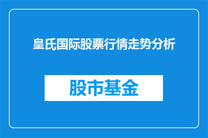 皇氏国际股票行情走势分析(皇氏国际股票行情走势分析：投资者应如何把握投资机会？)