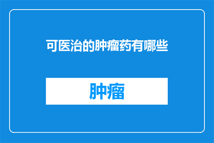可医治的肿瘤药有哪些(哪些药物能够治愈癌症？)