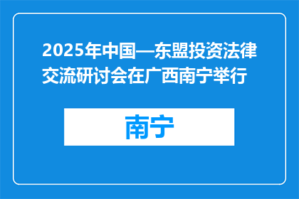 2025年中国—东盟投资法律交流研讨会在广西南宁举行