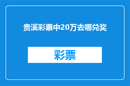 贵溪彩票中20万去哪兑奖(贵溪彩票中20万，去哪里兑奖？)