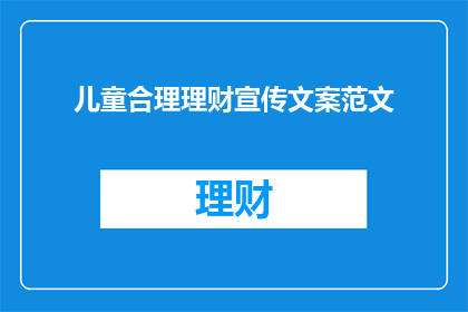 儿童合理理财宣传文案范文(如何培养儿童的理财能力？)