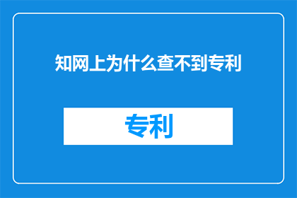 知网上为什么查不到专利(为什么在知网上无法找到专利信息？)