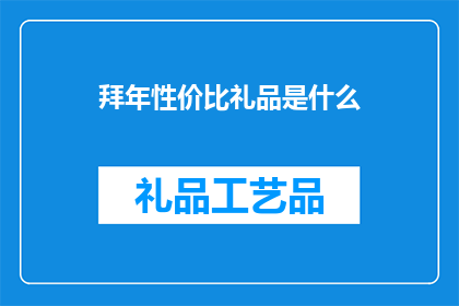 拜年性价比礼品是什么(新年送礼，性价比之选何在？)