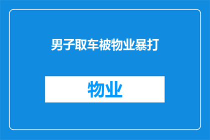 男子取车被物业暴打(男子取车遭遇物业暴力，事件引发社会关注与讨论)