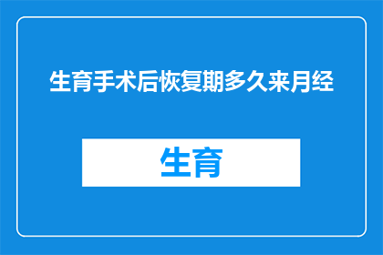 生育手术后恢复期多久来月经(生育手术后多久能恢复月经？)
