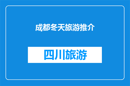 成都冬天旅游推介(成都冬季旅游魅力何在？探索这座城的独特风情与自然奇观)