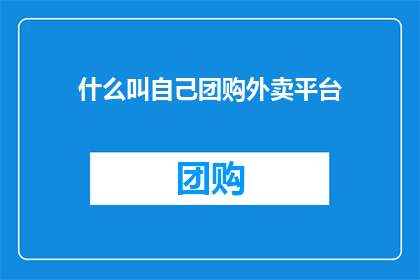 什么叫自己团购外卖平台(如何定义自己的团购外卖平台？)