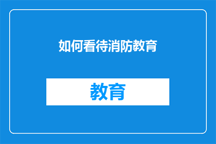 如何看待消防教育(如何正确理解并实施消防教育的重要性？)