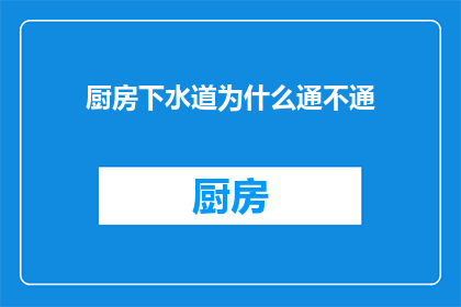 厨房下水道为什么通不通(厨房下水道为何时而畅通无阻，时而又陷入堵塞之苦？)