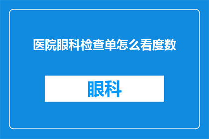 医院眼科检查单怎么看度数(如何解读医院眼科检查单以确定视力度数？)