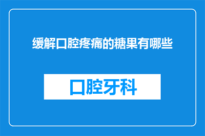 缓解口腔疼痛的糖果有哪些(有哪些糖果能够有效缓解口腔疼痛？)