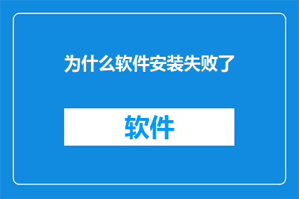 为什么软件安装失败了(为什么软件安装失败？)