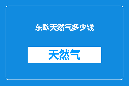 东欧天然气多少钱(东欧天然气的价格是多少？)