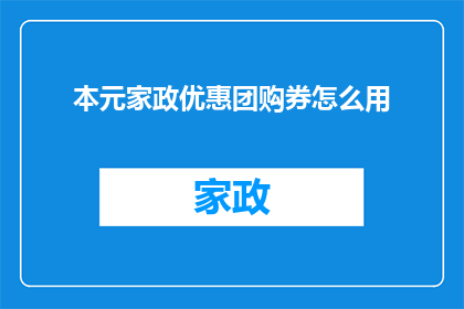 本元家政优惠团购券怎么用(如何有效使用本元家政优惠团购券？)