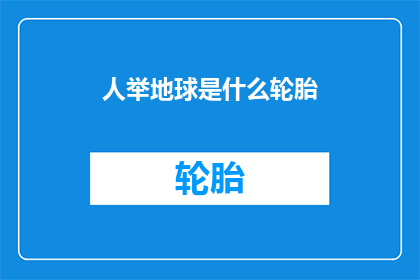人举地球是什么轮胎(人举地球是什么轮胎？这一疑问句型长标题，旨在引发读者对一个可能的非常规现象的好奇心它巧妙地将人举地球这一概念与什么轮胎这一疑问相结合，既保留了原标题的核心信息，又通过疑问句的形式增加了吸引力和探索性这样的标题不仅能够激发读者的想象力，还可能促使他们进一步思考和讨论这一现象背后的原因和含义)
